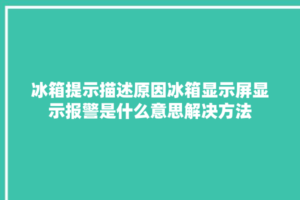 冰箱提示描述原因冰箱显示屏显示报警是什么意思解决方法