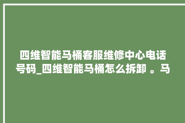 四维智能马桶客服维修中心电话号码_四维智能马桶怎么拆卸 。马桶