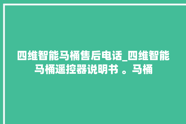 四维智能马桶售后电话_四维智能马桶遥控器说明书 。马桶