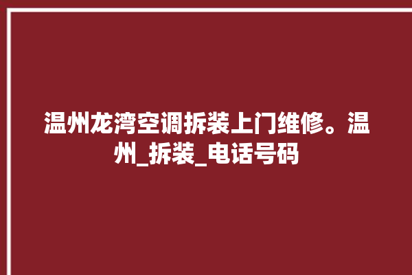 温州龙湾空调拆装上门维修。温州_拆装_电话号码