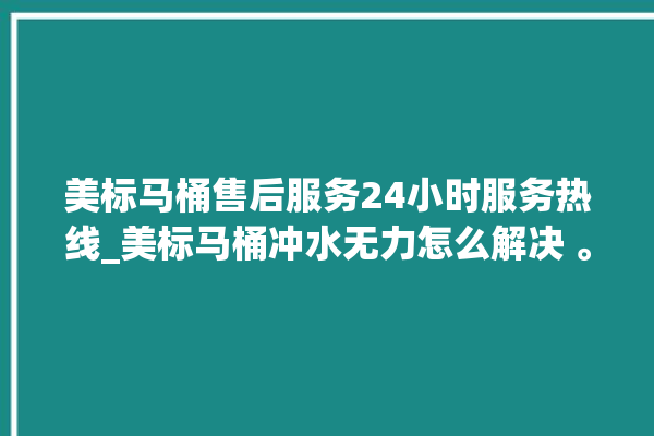 美标马桶售后服务24小时服务热线_美标马桶冲水无力怎么解决 。马桶