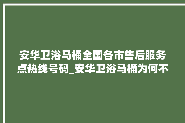 安华卫浴马桶全国各市售后服务点热线号码_安华卫浴马桶为何不蓄水 。马桶