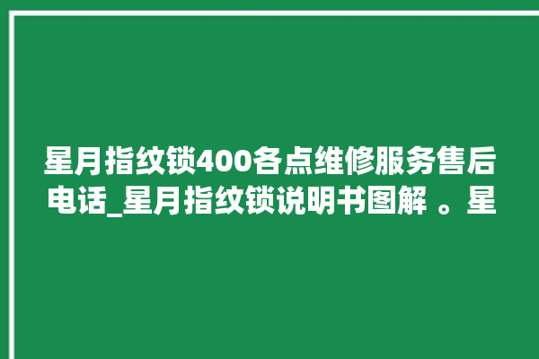 星月指纹锁400各点维修服务售后电话_星月指纹锁说明书图解 。星月