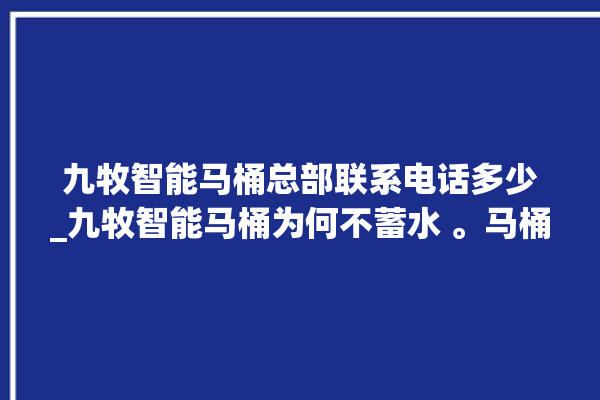 九牧智能马桶总部联系电话多少_九牧智能马桶为何不蓄水 。马桶