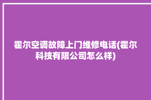 霍尔空调故障上门维修电话(霍尔科技有限公司怎么样)