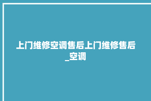 上门维修空调售后上门维修售后_空调