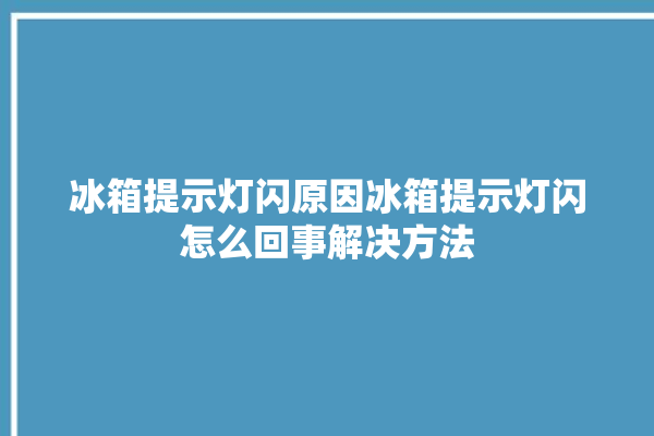 冰箱提示灯闪原因冰箱提示灯闪怎么回事解决方法