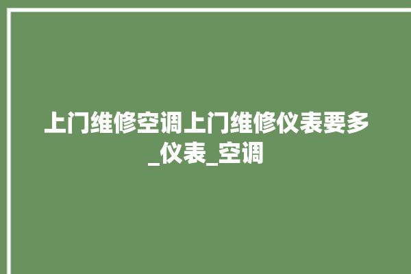 上门维修空调上门维修仪表要多_仪表_空调