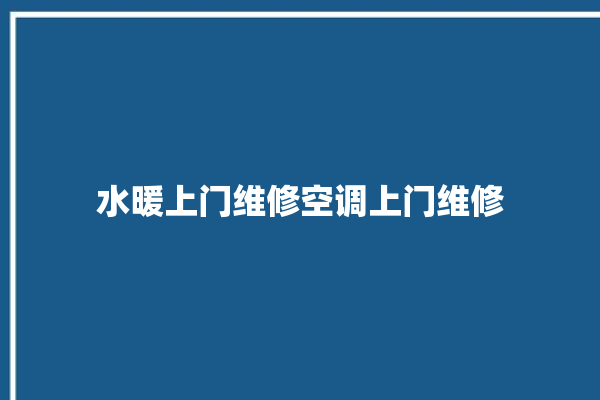 水暖上门维修空调上门维修