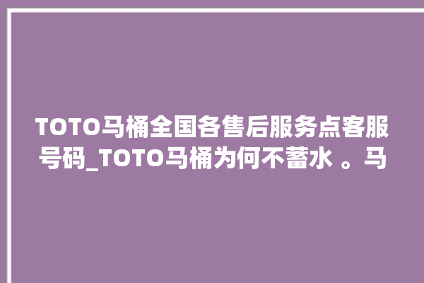 TOTO马桶全国各售后服务点客服号码_TOTO马桶为何不蓄水 。马桶