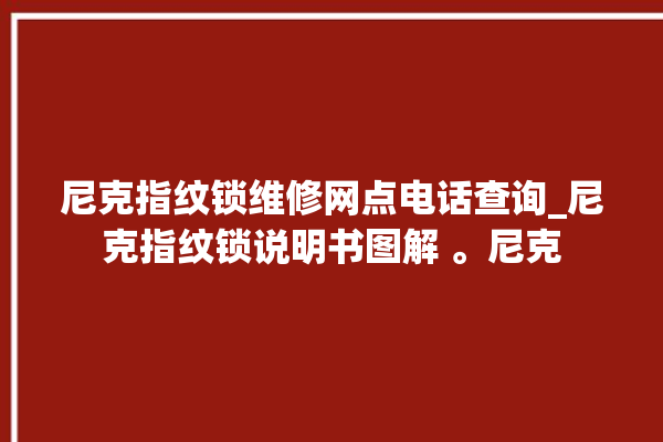 尼克指纹锁维修网点电话查询_尼克指纹锁说明书图解 。尼克