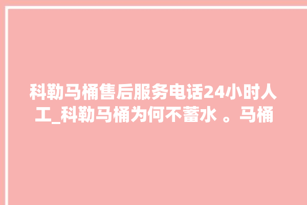 科勒马桶售后服务电话24小时人工_科勒马桶为何不蓄水 。马桶