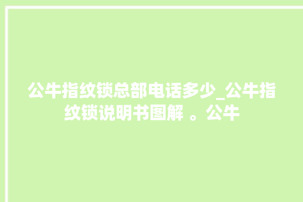 公牛指纹锁总部电话多少_公牛指纹锁说明书图解 。公牛