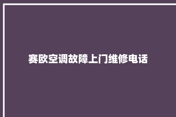 赛欧空调故障上门维修电话