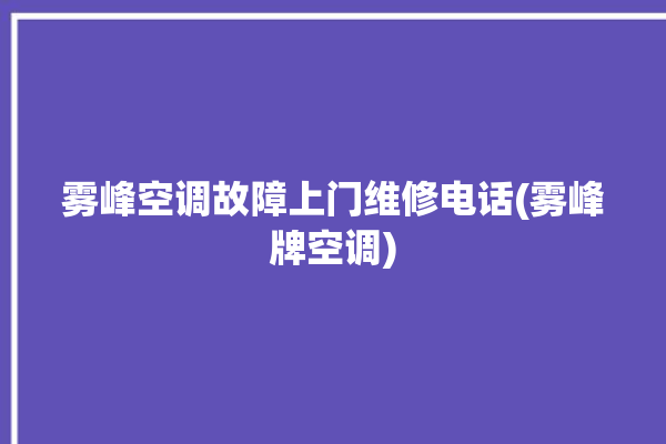 雾峰空调故障上门维修电话(雾峰牌空调)