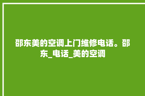 邵东美的空调上门维修电话。邵东_电话_美的空调