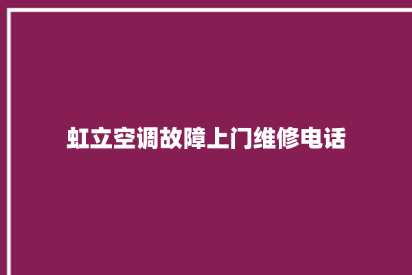 虹立空调故障上门维修电话