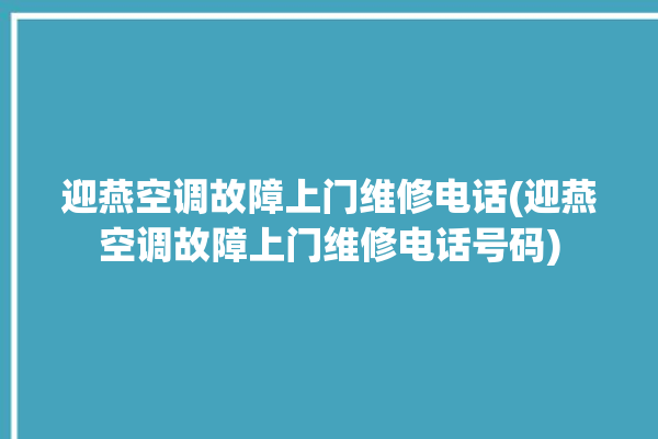 迎燕空调故障上门维修电话(迎燕空调故障上门维修电话号码)