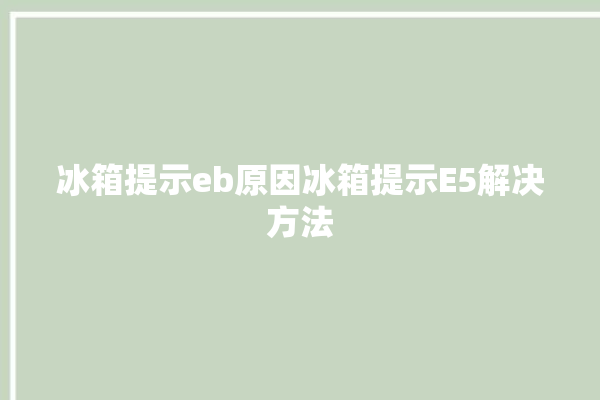 冰箱提示eb原因冰箱提示E5解决方法