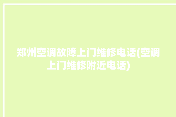 郑州空调故障上门维修电话(空调上门维修附近电话)