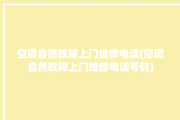 空调自然故障上门维修电话(空调自然故障上门维修电话号码)