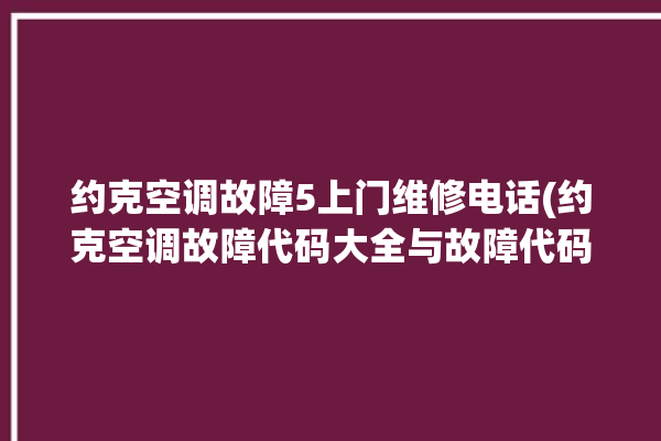 约克空调故障5上门维修电话(约克空调故障代码大全与故障代码知识)