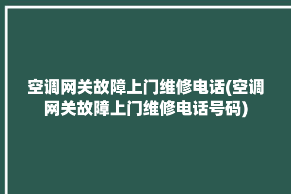 空调网关故障上门维修电话(空调网关故障上门维修电话号码)