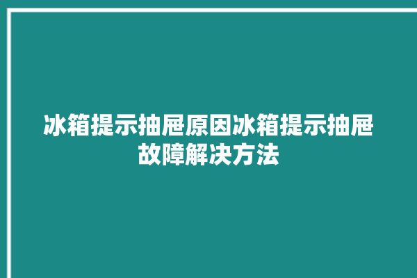 冰箱提示抽屉原因冰箱提示抽屉故障解决方法