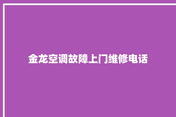 金龙空调故障上门维修电话