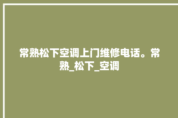 常熟松下空调上门维修电话。常熟_松下_空调