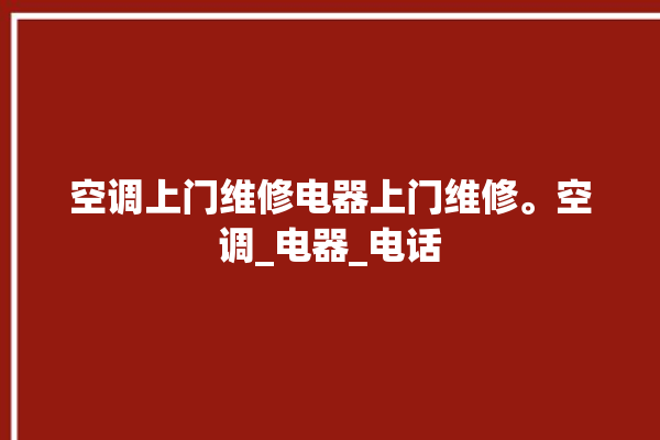 空调上门维修电器上门维修。空调_电器_电话