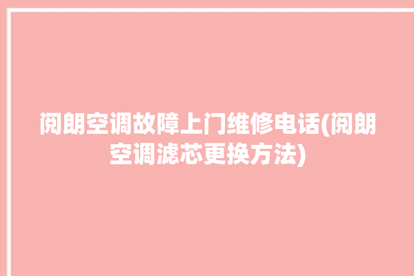 阅朗空调故障上门维修电话(阅朗空调滤芯更换方法)