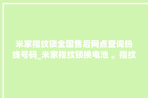 米家指纹锁全国售后网点查询热线号码_米家指纹锁换电池 。指纹锁