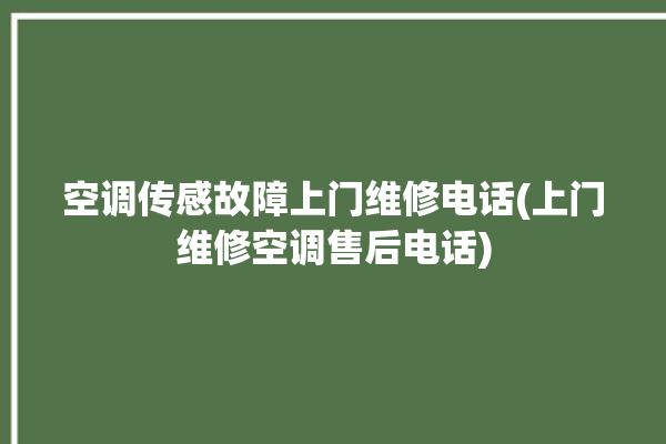 空调传感故障上门维修电话(上门维修空调售后电话)