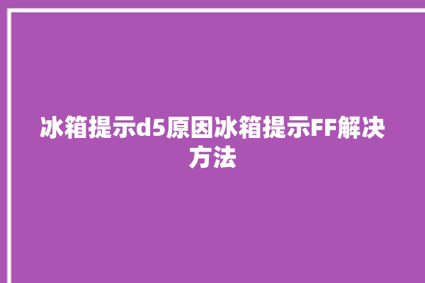 冰箱提示d5原因冰箱提示FF解决方法