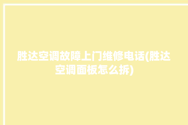 胜达空调故障上门维修电话(胜达空调面板怎么拆)