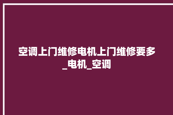 空调上门维修电机上门维修要多_电机_空调