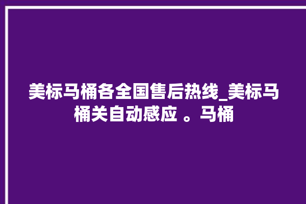 美标马桶各全国售后热线_美标马桶关自动感应 。马桶