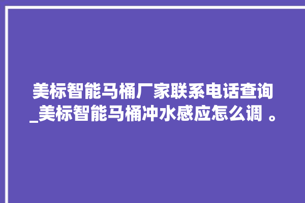 美标智能马桶厂家联系电话查询_美标智能马桶冲水感应怎么调 。马桶