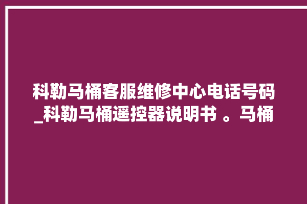 科勒马桶客服维修中心电话号码_科勒马桶遥控器说明书 。马桶