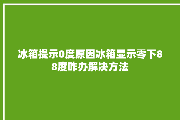 冰箱提示0度原因冰箱显示零下88度咋办解决方法