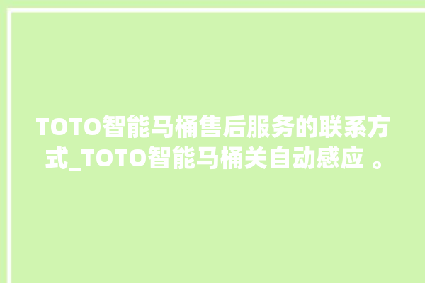 TOTO智能马桶售后服务的联系方式_TOTO智能马桶关自动感应 。马桶