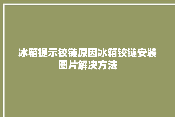 冰箱提示铰链原因冰箱铰链安装图片解决方法