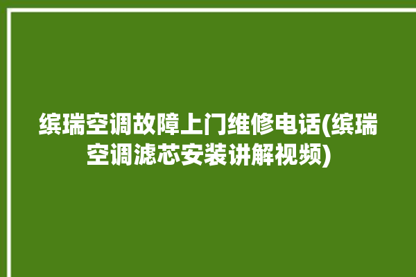 缤瑞空调故障上门维修电话(缤瑞空调滤芯安装讲解视频)