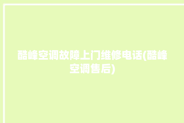 酷峰空调故障上门维修电话(酷峰空调售后)