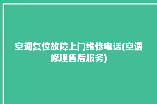 空调复位故障上门维修电话(空调修理售后服务)