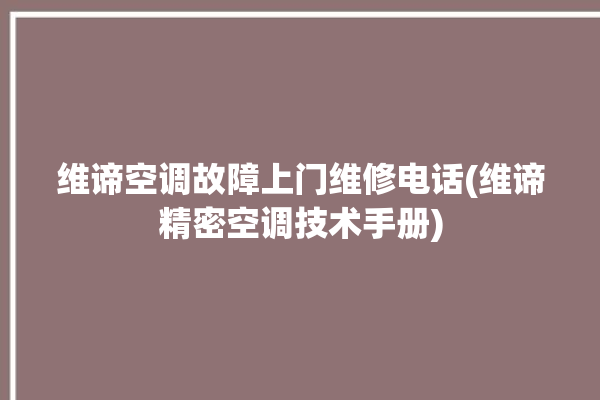 维谛空调故障上门维修电话(维谛精密空调技术手册)