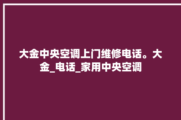 大金中央空调上门维修电话。大金_电话_家用中央空调