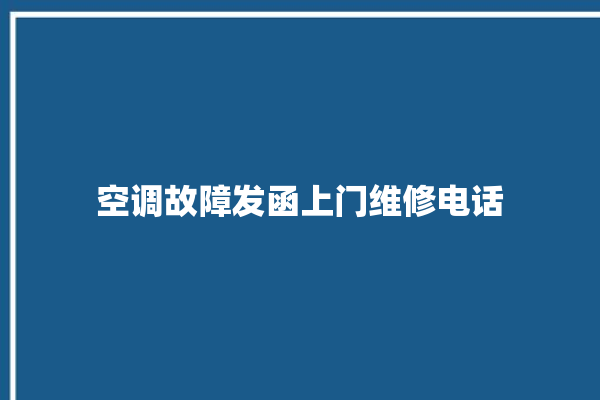 空调故障发函上门维修电话