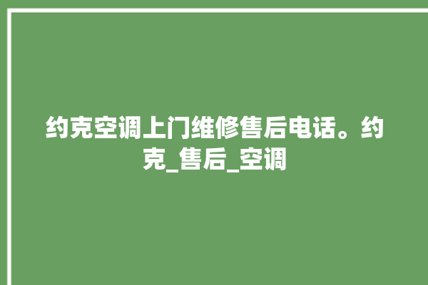 约克空调上门维修售后电话。约克_售后_空调